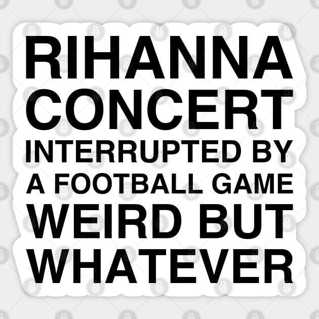 Rihanna concert interrupted by a football game weird but whatever shirt, Rihanna's concert interrupted Sticker by RedCrunch